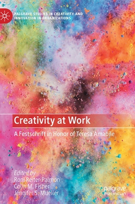 Creativity at Work: A Festschrift in Honor of Teresa Amabile - Reiter-Palmon, Roni (Editor), and Fisher, Colin M (Editor), and Mueller, Jennifer S (Editor)