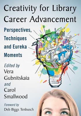 Creativity for Library Career Advancement: Perspectives, Techniques and Eureka Moments - Gubnitskaia, Vera (Editor), and Smallwood, Carol (Editor)