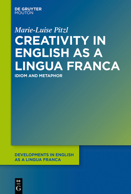 Creativity in English as a Lingua Franca: Idiom and Metaphor - Pitzl, Marie-Luise