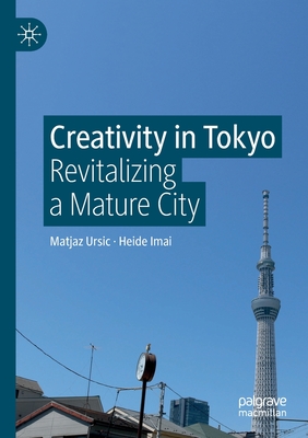 Creativity in Tokyo: Revitalizing a Mature City - Ursic, Matjaz, and Imai, Heide