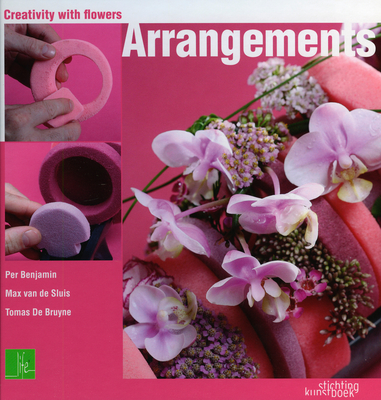 Creativity with Flowers: Arrangements - Benjamin, Per, and Bruyne, Tomas, and Van de Suis, Maz