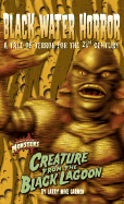 Creature from the Black Lagoon: Black Water Horror a Tale of Terror for the 21st Century - 