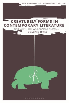Creaturely Forms in Contemporary Literature: Narrating the War Against Animals - O'Key, Dominic, and Cheyette, Bryan (Editor), and Eve, Martin Paul (Editor)