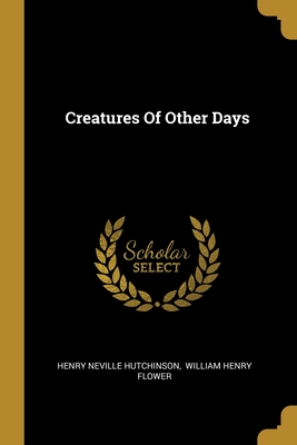 Creatures Of Other Days - Hutchinson, Henry Neville, and William Henry Flower (Creator)