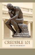 Credible 101: WHAT is TRUTH in TODAY'S world?