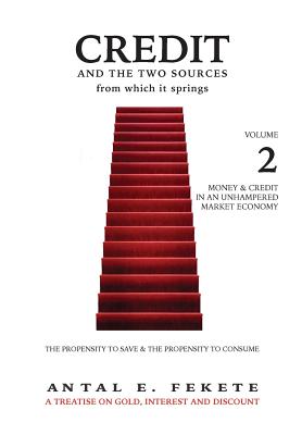 Credit And The Two Sources From Which It Springs: The Propensity To Save And The Propensity To Consume - VOLUME II - Money & Credit in an Unhampered Market Economy - Fekete, Antal E, and Van Coppenolle, Peter M (Editor)