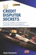 Credit Disputer Secrets: DIY Credit Auditor Training Guide To Challenge and Remove Negative Information From Credit Report Entirely