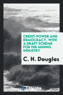 Credit-Power and Democracy: With a Draft Scheme for the Mining Industry