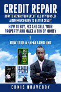 Credit Repair How to Repair Your Credit All by Yourself a Beginners Guide to Better Credit How to Buy Fix and Sell Your Property and Make a Ton of Money & How to Be a Great Landlord