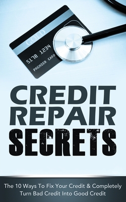 Credit Repair Secrets: The 10 Ways To Fix Your Credit & Completely Turn Bad Credit Into Good Credit - Greene, Michael