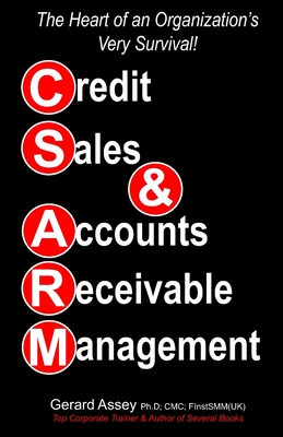 Credit Sales & Accounts Receivable Management: The Heart of an Organization's Very Survival! - Assey, Gerard