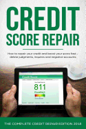 Credit Score Repair: How to Repair Your Credit and Boost Your Score Fast - Delete Judgments, Inquiries and Negative Accounts - The Complete Credit Repair Edition 2017