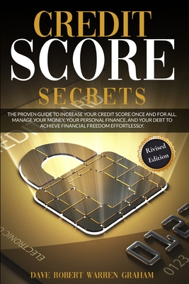 Credit Score Secret: The Proven Guide To Increase Your Credit Score Once And For All. Manage Your Money, Your Personal Finance, And Your Debt To Achieve Financial Freedom Effortlessly. - Graham, Robert