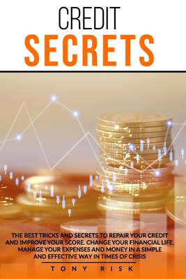 Credit Secrets: The Best Tricks And Secrets To Repair Your Credit And Improve Your Score. Change Your Financial Life. Manage Your Expenses And Money In A Simple And Effective Way In Times Of Crisis. - Risk, Tony