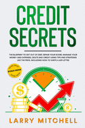 Credit Secrets: The Blueprint to Get Out of Debt, Manage your Money and Expenses, Repair Your Score and Delete Bad Credit Using Tips and Strategies Like the Pros. Including How To Write A 609 Letter