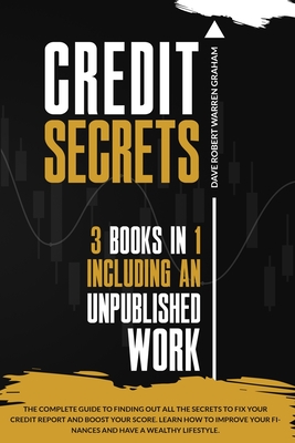 Credit Secrets: The Complete Guide To Finding Out All the Secrets To Fix Your Credit Report and Boost Your Score. Learn How To Improve Your Finances and Have a Wealthy Lifestyle. - Warren Graham, Dave Robert