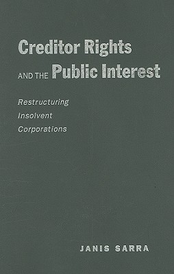 Creditor Rights and the Public Interest: Restructuring Insolvent Corporations - Sarra, Janis
