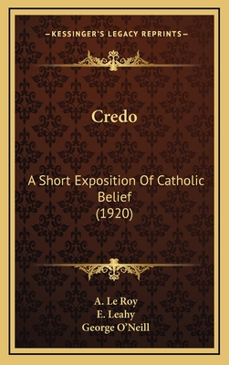 Credo: A Short Exposition of Catholic Belief (1920) - Le Roy, A, and Leahy, E (Translated by), and O'Neill, George (Editor)