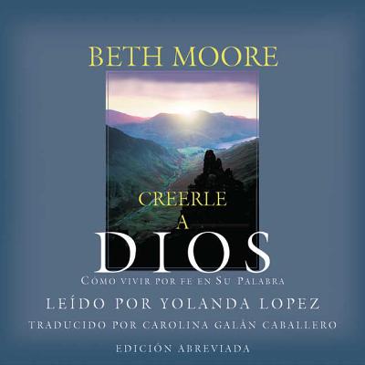 Creele a Dios: Como Vivir Por Fe En Su Palabra - Moore, Beth, and Caballero, Carolina Galan (Translated by), and Lopez, Yolanda (Read by)