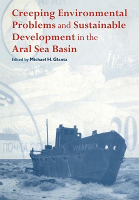 Creeping Environmental Problems and Sustainable Development in the Aral Sea Basin - Glantz, Michael H (Editor)