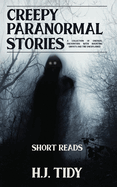 Creepy Paranormal Stories: A Collection of Unusual Encounters with Haunting Ghosts and the Unexplained (Short Reads)