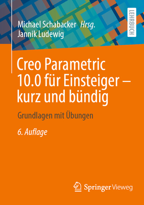 Creo Parametric 10.0 f?r Einsteiger - kurz und b?ndig: Grundlagen mit ?bungen - Schabacker, Michael (Editor), and Ludewig, Jannik