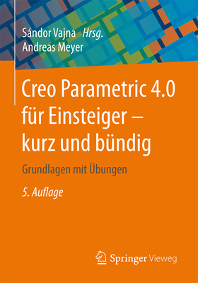 Creo Parametric 4.0 F?r Einsteiger   Kurz Und B?ndig: Grundlagen Mit ?bungen - Meyer, Andreas, and Vajna, Sndor (Editor)