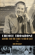 Creole Trombone: Kid Ory and the Early Years of Jazz