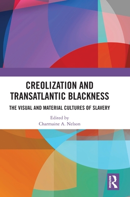 Creolization and Transatlantic Blackness: The Visual and Material Cultures of Slavery - Nelson, Charmaine A (Editor)