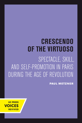 Crescendo of the Virtuoso: Spectacle, Skill, and Self-Promotion in Paris During the Age of Revolution Volume 30 - Metzner, Paul
