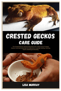 Crested Geckos Care Guide: The Comprehensive, Step-By-Step Manual for Taking Care of Crested Geckos, Covering Everything from Selection to Housing, Feeding, Handling, Health, Breeding and Bonding