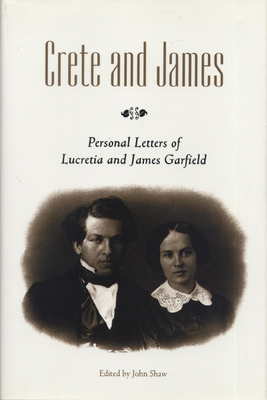 Crete and James: Personal Letters of Lucretia and James Garfield - Shaw, John (Editor)