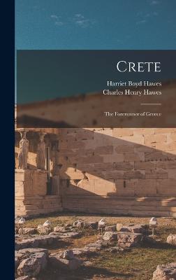 Crete: The Forerunner of Greece - Hawes, Charles Henry, and Hawes, Harriet Boyd