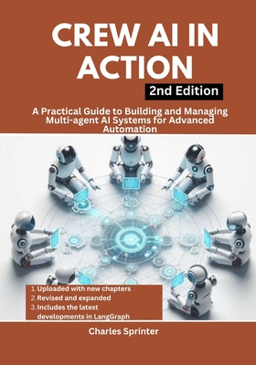 Crew AI in Action, 2nd Edition: A Practical Guide to Building and Managing Multi-agent AI Systems for Advanced Automation - Sprinter, Charles