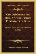 Cria Del Gusano Del Moral Y Otros Gusanos Productores De Seda: Hilado Y Estudio Dela Misma (1878)