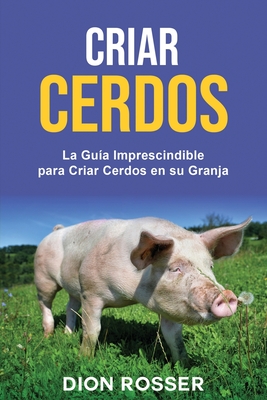 Criar cerdos: La gua imprescindible para criar cerdos en su granja - Rosser, Dion