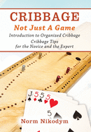 Cribbage - Not Just a Game: Introduction to Organized Cribbage - Cribbage Tips for the Novice and the Expert