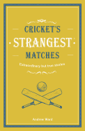 Cricket's Strangest Matches: Extraordinary but True Stories from Over a Century of Cricket