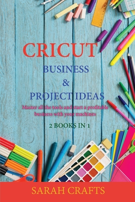 Cricut: 2 BOOKS IN 1: BUSINESS & PROJECT IDEAS: Master all the tools and start a profitable business with your machines - Crafts, Sarah