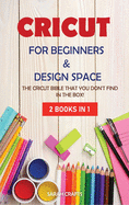 Cricut: 2 BOOKS IN 1: FOR BEGINNERS & DESIGN SPACE: The Cricut Bible That You Don't Find in The Box!