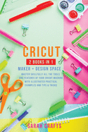 Cricut: 2 BOOKS IN 1: MAKER + DESIGN SPACE: Master Skillfully All the Tools and Features of Your Cricut Machine with Illustrated Practical Examples and Tips & Tricks