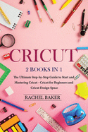 Cricut: 2 books in 1: The Ultimate Step-by-Step Guide to Start and Mastering Cricut - Cricut for Beginners and Cricut Design Space