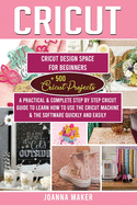 Cricut: 2 Manuscripts: Cricut Design Space For Beginners + 500 Project Ideas. A Practical & Complete Step by Step Guide To Learn How To Use The Machine & The Software Quickly And Easily (Edition 2020)