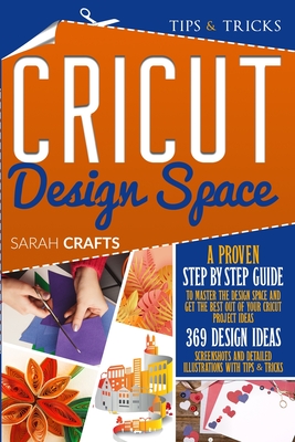 Cricut Design Space: A Proven Step-by-step to Master the Design Space and Get the Best Out of Your Cricut Project Ideas. 369 Design Ideas, Screenshots and Detailed Illustrations with Tips & Tricks - Crafts, Sarah