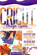 Cricut Design Space: A Proven Step-by-step to Master the Design Space and Get the Best Out of Your Cricut Project Ideas. 369 Design Ideas, Screenshots and Detailed Illustrations with Tips & Tricks