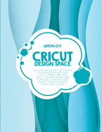 Cricut Design Space: Der ultimative DIY-Leitfaden zum Beherrschen der Cricut Maschine, des Cricut Design Space und zum Basteln kreativer Cricut Projektideen (Tipps und Tricks)