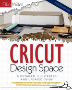 Cricut Design Space for Beginners: A Detailed, Illustrated and Updated Guide to Use Design Space. Tips and Tricks to Realize your Cricut Project Ideas with Screenshots and Cricut Maker
