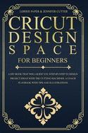Cricut Design Space For Beginners: A DIY Book That Guide You Step-By-Step To Design Project Ideas With The Cutting Machines (Maker, Explore Air, Joy). A Coach Playbook With Tips And Illustrations.