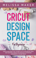 Cricut Design Space for Beginners: STEP BY STEP GUIDE TO GET THE BEST OUT OF YOUR PROJECT IDEAS AND YOUR CRICUT MAKER. With Detailed Illustrations, Screenshots, Tips and Tricks