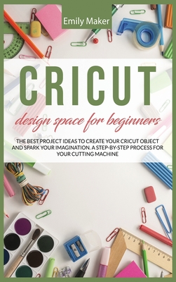 Cricut Design Space for Beginners: The complete step by step guide for your cricut design space with illustrations. Tips and tricks easy to apply even if you are a beginner - Maker, Emily